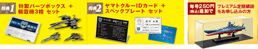特典1 特製パーツボックス ＋ 艦載機3種 セット 特典2 ヤマトクルーIDカード ＋ スペックプレート セット 毎号250円（税込）追加で プレミアム定期購読をお申し込みの方