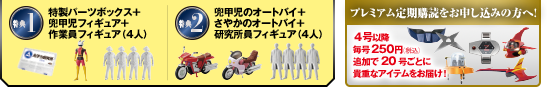 特典1 特製パーツボックス + 兜甲児フィギュア + 作業員フィギュア（4人）特典2 兜甲児のオートバイ + さやかのオートバイ + 研究所員フィギュア（4人）プレミアム定期購読をお申し込みの方へ！ ４号以降毎号250円（税込）を追加すれば 20号ごとに貴重なアイテムをお届け！