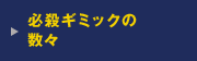 必殺ギミックの数々