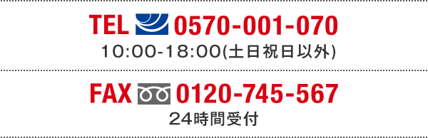 TEL(ナビダイヤル)0120-177-151　11:00～20:00(土日祝日以外) ※2021年2月3日から11:00～18:00（土日祝日以外） FAX(フリーダイヤル)0120-745-567 24時間受付