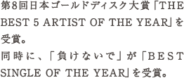 第8回日本ゴールドディスク大賞「THE BEST 5 ARTIST OF THE YEAR」を受賞。 同時に、「負けないで」が