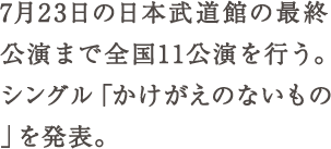 7月23日の日本武道館の最終公演まで全国11公演を行う。シングル「かけがえのないもの」を発表。