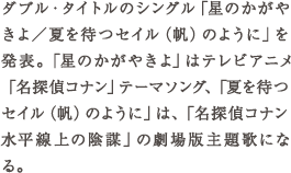 ダブル・タイトルのシングル「星のかがやきよ／夏を待つセイル（帆）のように」を発表。「星のかがやきよ」はテレビアニメ「名探偵コナ