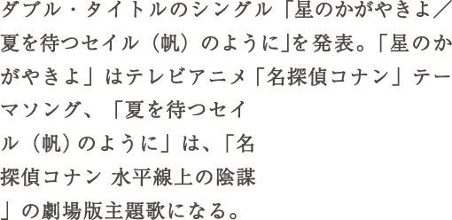 ダブル・タイトルのシングル「星のかがやきよ／夏を待つセイル（帆）のように」を発表。「星のかがやきよ」はテレビアニメ「名探偵コナ