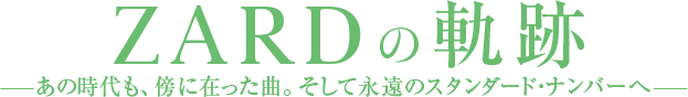 ZARDの軌跡 あの時代も、傍に在った曲。そして永遠のスタンダード・ナンバーへ