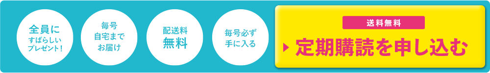 全員に すばらしい プレゼント! 毎号 自宅まで お届け 配送料 無料 毎号必ず 手に入る 送料無料 ▶定期購読を申し込む