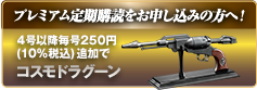 プレミアム定期購読をお申し込みの方へ！ 4号以降毎号250円(10%税込)追加で コスモドラグーン