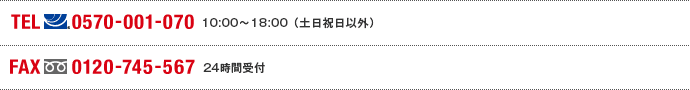 TEL(ナビダイヤル)0570-001-070 10:00～18:00(土日祝日以外) FAX(フリーダイヤル)0120-745-567 24時間受付