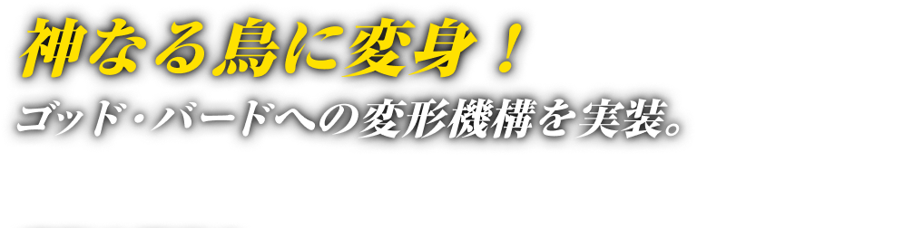 神なる鳥に変身！ゴッド・バードへの変形機構を実装。