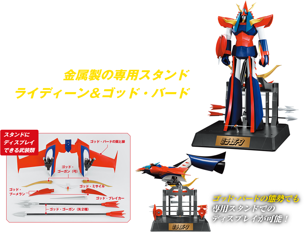 金属製の専用スタンドでライディーン＆ゴッド・バードの安定したディスプレイが楽しめる！※金属製スタンドも工程内で製作します。スタンドにディスプレイできる武装類 ※立ち姿の写真は右腕にゴッド・ブロック（盾）、左腕にゴッド・ゴーガン（小弓）を装着しています。ゴッド・バードの態勢でも専用スタンドでのディスプレイが可能！※本シリーズは全110号で完結予定となります。※実際の製品は写真と異なる場合があります。