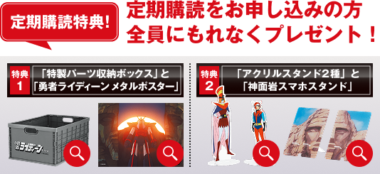 定期購読特典！定期購読をお申し込みの方全員にもれなくプレゼント！特典1 「特製パーツ収納ボックス」と「勇者ライディーン メタルポスター」特典2「アクリルスタンド2種」と「神面岩スマホスタンド」