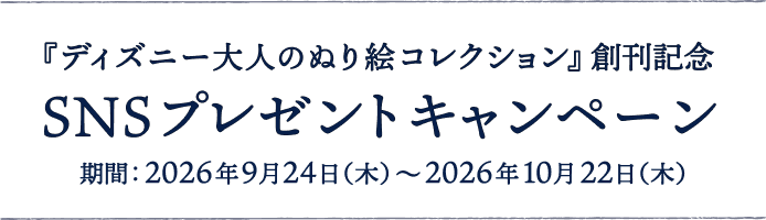 『ディズニー 大人のぬり絵コレクション』創刊記念 SNSプレゼントキャンペーン 期間：2026年9月24日（木）～2026年10月22日（木）