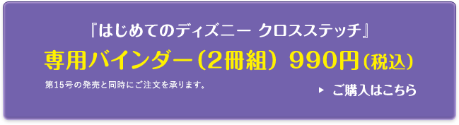 『はじめてのディズニー クロスステッチ』専用バインダー（2冊組） 990円（税込）第15号の発売と同時にご注文を承ります。ご購入はこちら