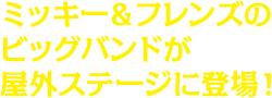 ミッキー＆フレンズのビッグバンドが屋外ステージに登場！