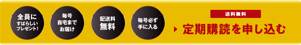 毎号 自宅まで お届け 配送料 無料 毎号必ず 手に入る 送料無料 ▶定期購読を申し込む