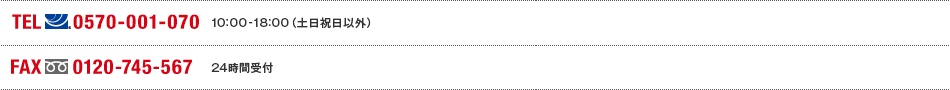 TEL(ナビダイヤル)0570-001-070 10:00～18:00(土日祝日以外) FAX(フリーダイヤル)0120-745-567 24時間受付