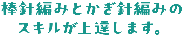 棒針編みとかぎ針編みのスキルが上達します。