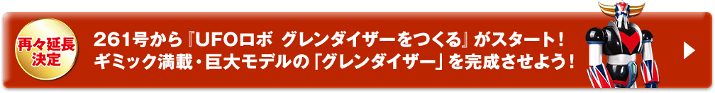 再々延長決定 261号からUFOロボ グレンダイザーをつくるがスタート！
            ギミック満載・巨大モデルの「グレンダイザー」を完成させよう！