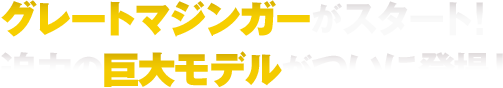 グレートマジンガーがスタート!迫力の巨大モデルがついに登場!