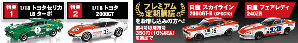 特典1 1/18 トヨタセリカ LB ターボ 特典2 1/18 トヨタ 2000GT プレミアム定期購読をお申し込みの方へ！第4号以降毎号250円（10％税込）を追加で 日産 スカイライン 2000GT-R（KPGC10） 日産 フェアレディ 240ZG