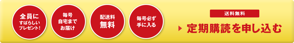全員にすばらしいプレゼント！ 毎号自宅までお届け 配送料無料 毎号必ず手に入る 定期購読を申し込む 送料無料