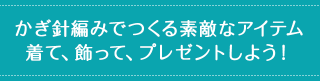 かぎ針編みでつくる素敵なアイテム着て、飾って、プレゼントしよう！