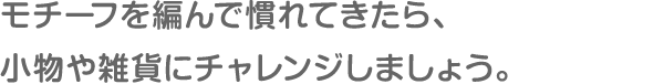 モチーフを編んで慣れてきたら、小物や雑貨にチャレンジしましょう。