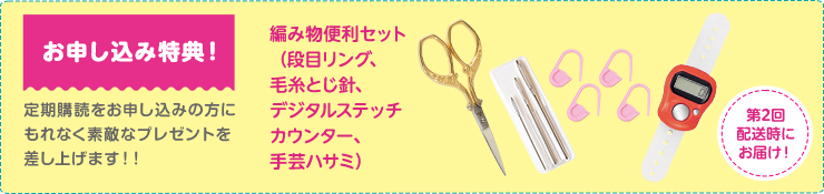 お申し込み特典！定期購読をお申し込みの方に素敵なプレゼント！編み物便利セット（段目リング、毛糸とじ針、デジタルステッチカウンター、手芸ハサミ）第2回配送時にお届け！