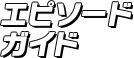 エピソードガイド