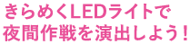 きらめくLEDライトで夜間作戦を演出しよう！