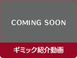 COMING SOON ギミック紹介動画