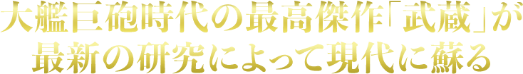 大艦巨砲時代の最高傑作「武蔵」が最新の研究によって現代に蘇る