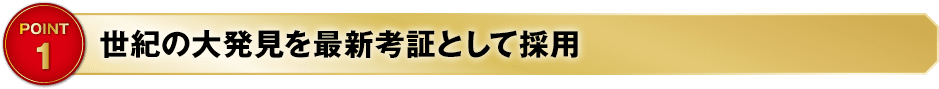 POINT1 世紀の大発見を最新考証として採用