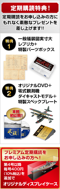 定期購読特典！ 定期購読をお申し込みの方に素敵なプレゼント! 特典1 一般艤装図実寸大レプリカ 特製パーツボックス 特典2 オリジナルDVD『武蔵 80年目の真実』 本邦初公開！第30号と同時期にお届け！ 1/87スケール 零式観測機ダイキャストモデル 第30号と同時期にお届け！ プレミアム定期購読をお申し込みの方へ！第4号以降毎号400円（10％税込）を追加すれば最終号と同時期にお届け！※途中解約でのご返金はいたしかねます。高品質日本製 オリジナルディスプレイケース お早めにお申し込みください プレミアム定期購読のお申し込みは期限限定！
