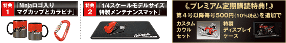特典1 「Ninjaロゴ入り マグカップとカラビナ」 特典2 「1/4スケールモデルサイズ 特製メンテナンスマット」 プレミアム定期購読特典！ 第４号以降毎号500円（10%税込）を追加で カスタムカウルセット 特製ディスプレイケース