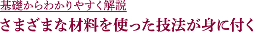 基礎からわかりやすく解説 さまざまな材料を使った技法が身に付く