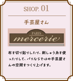 SHOP.01 手芸屋さん 布を切り貼りしたり、刺しゅう糸を使ったりして、パリならではの手芸屋さんの空間をつくり上げます。