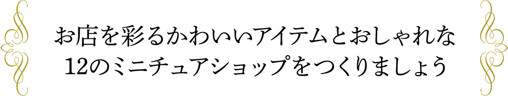 お店を彩るかわいいアイテムとおしゃれな12のミニチュアショップをつくりましょう