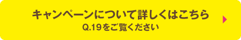 キャンペーンについて詳しくはこちら Q.19をご覧ください