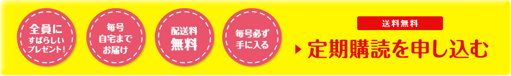 全員にすばらしいプレゼント！ 毎号自宅までお届け 配送料無料 毎号必ず手に入る 定期購読を申し込む 送料無料