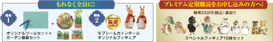 もれなく全員に！ 特典1 オリジナルツールセット＋ガーデン春夏セット 特典2 モプシー&カトンテールオリジナルフィギュア プレミアム定期購読をお申し込みの方へ！毎号250円（税込）追加でスペシャルフィギュア10体セット