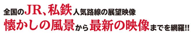 全国のJR、私鉄人気路線の展望映像 懐かしの風景から最新の映像までを網羅!!