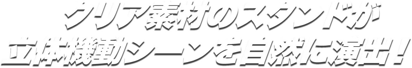 クリア素材のスタンドが立体機動シーンを自然に演出！