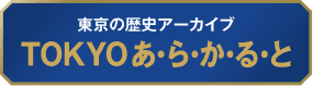 東京の歴史アーカイブ TOKYOあ・ら・か・る・と
