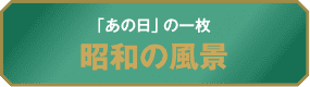 「あの日」の一枚 昭和の風景
