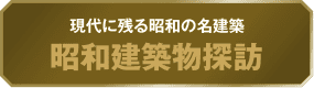現代に残る昭和の名建築 昭和建築物探訪