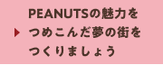 PEANUTSの魅力をつめこんだ夢の街をつくりましょう