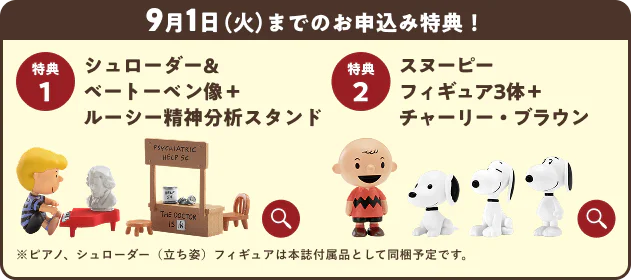 9月1日（火）までのお申込み特典！特典1 シュローダー＆ベートーベン像＋ルーシー精神分析スタンド 特典2 スヌーピーフィギュア3体＋チャーリー・ブラウン ※ピアノ、シュローダー（立ち姿）フィギュアは本誌付属品として同梱予定です。
