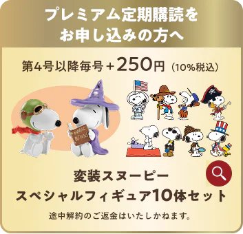 プレミアム定期購読をお申し込みの方へ 第4号以降毎号＋250円（10%税込） 変装スヌーピー スペシャルフィギュア10体セット 途中解約のご返金はいたしかねます。