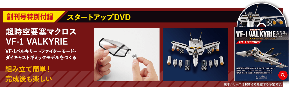 創刊号特別付録 スタートアップDVD 超時空要塞マクロス VF-1 VALKYRIE VF-1 バルキリー -ファイターモード- ダイキャストギミックモデルをつくる 組み立て簡単！完成後も楽しい ※本シリーズは100号で完結する予定です。